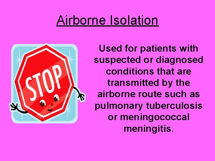 Airborne Isolation Used for patients with suspected or diagnosed conditions that are transmitted by
