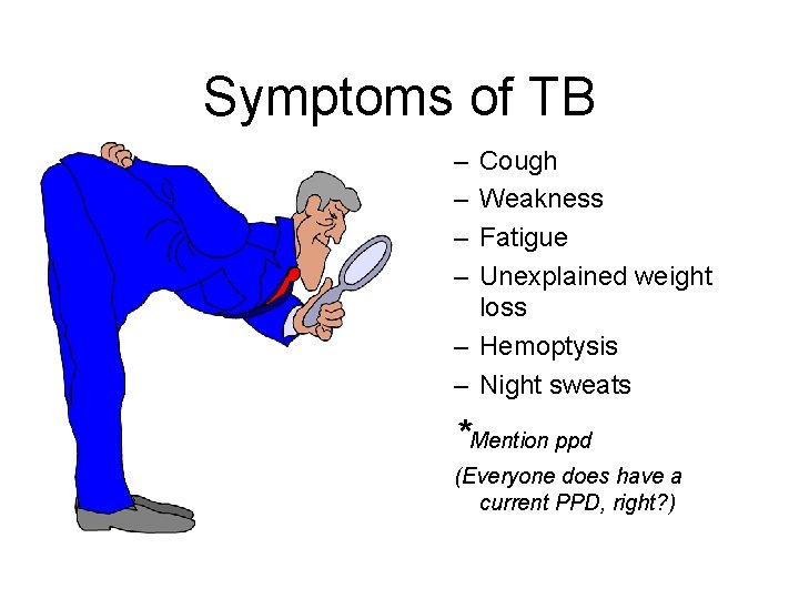 Symptoms of TB – – Cough Weakness Fatigue Unexplained weight loss – Hemoptysis – Symptoms of TB – – Cough Weakness Fatigue Unexplained weight loss – Hemoptysis –