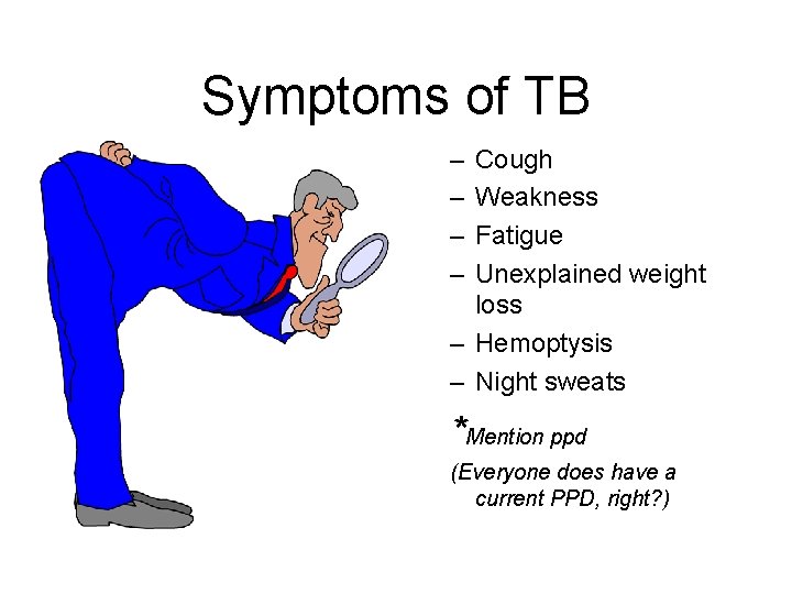 Symptoms of TB – – Cough Weakness Fatigue Unexplained weight loss – Hemoptysis –