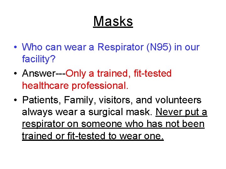 Masks • Who can wear a Respirator (N 95) in our facility? • Answer---Only Masks • Who can wear a Respirator (N 95) in our facility? • Answer---Only