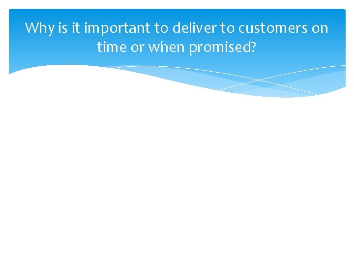 Why is it important to deliver to customers on time or when promised? 