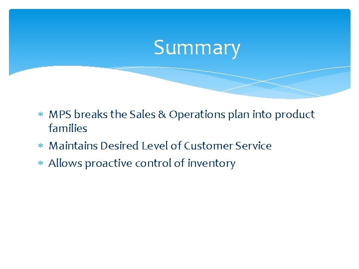 Summary MPS breaks the Sales & Operations plan into product families Maintains Desired Level