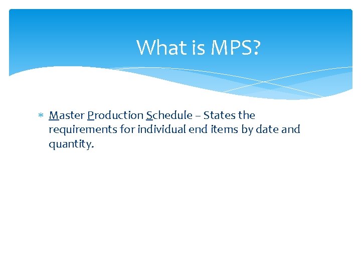 What is MPS? Master Production Schedule – States the requirements for individual end items