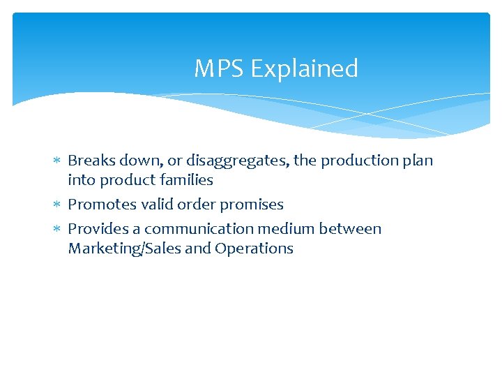 MPS Explained Breaks down, or disaggregates, the production plan into product families Promotes valid