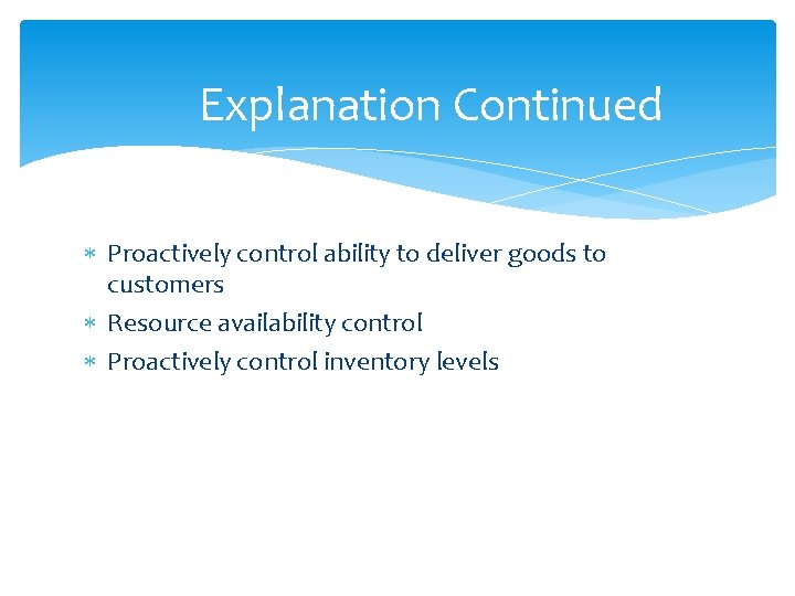 Explanation Continued Proactively control ability to deliver goods to customers Resource availability control Proactively