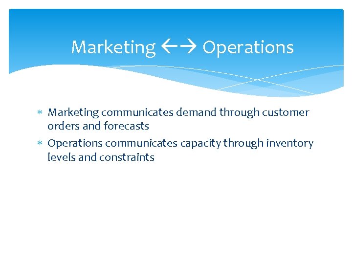 Marketing Operations Marketing communicates demand through customer orders and forecasts Operations communicates capacity through