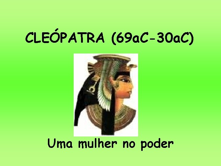 CLEÓPATRA (69 a. C-30 a. C) Uma mulher no poder CLEÓPATRA (69 a. C-30 a. C) Uma mulher no poder