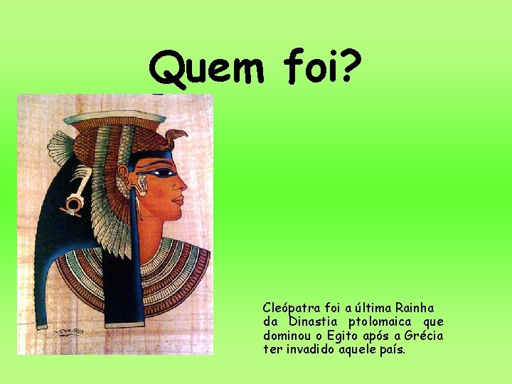 Quem foi? Cleópatra foi a última Rainha da Dinastia ptolomaica que dominou o Egito Quem foi? Cleópatra foi a última Rainha da Dinastia ptolomaica que dominou o Egito