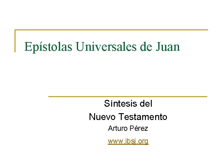 Epístolas Universales de Juan Síntesis del Nuevo Testamento Arturo Pérez www. ibsj. org 