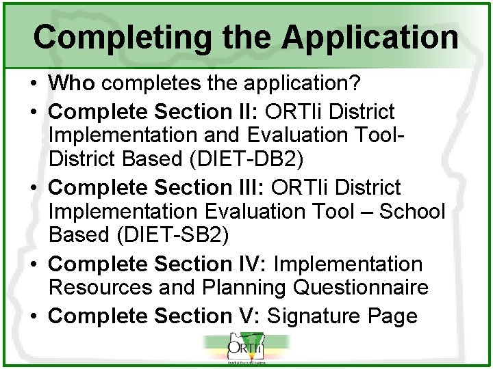 Completing the Application • Who completes the application? • Complete Section II: ORTIi District