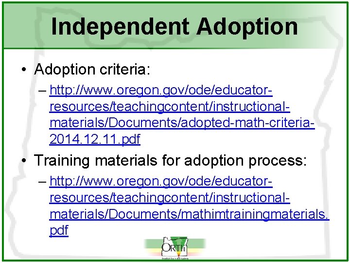 Independent Adoption • Adoption criteria: – http: //www. oregon. gov/ode/educatorresources/teachingcontent/instructionalmaterials/Documents/adopted-math-criteria 2014. 12. 11. pdf