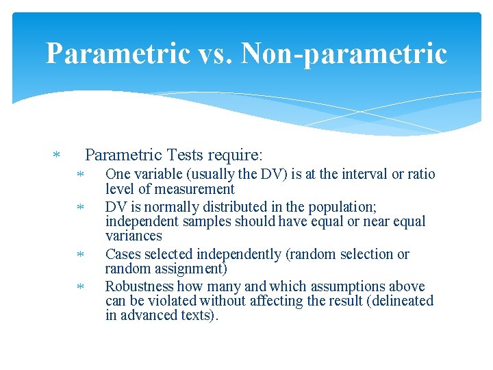 Parametric vs. Non-parametric Parametric Tests require: One variable (usually the DV) is at the