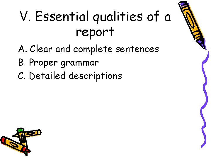 V. Essential qualities of a report A. Clear and complete sentences B. Proper grammar