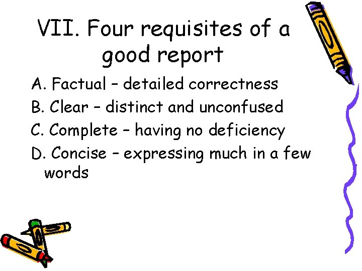VII. Four requisites of a good report A. Factual – detailed correctness B. Clear