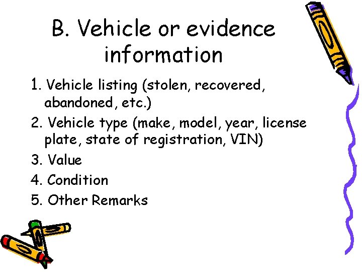 B. Vehicle or evidence information 1. Vehicle listing (stolen, recovered, abandoned, etc. ) 2.