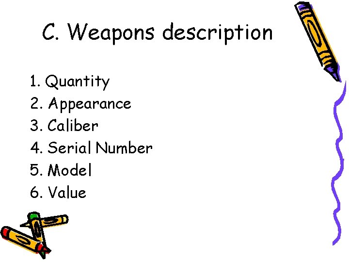 C. Weapons description 1. Quantity 2. Appearance 3. Caliber 4. Serial Number 5. Model