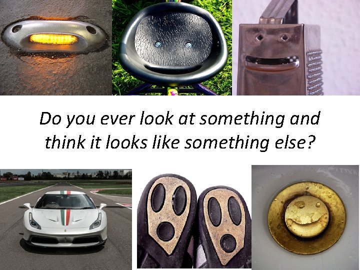 Do you ever look at something and think it looks like something else? Do you ever look at something and think it looks like something else?