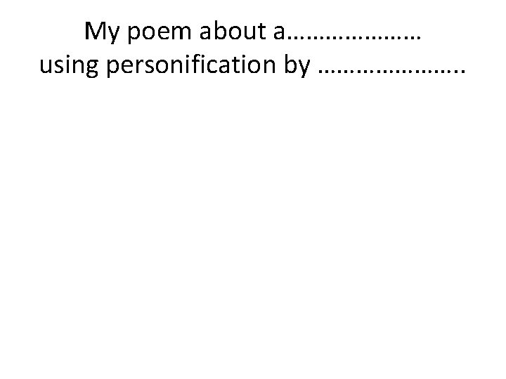 My poem about a………………… using personification by …………………. . My poem about a………………… using personification by …………………. .
