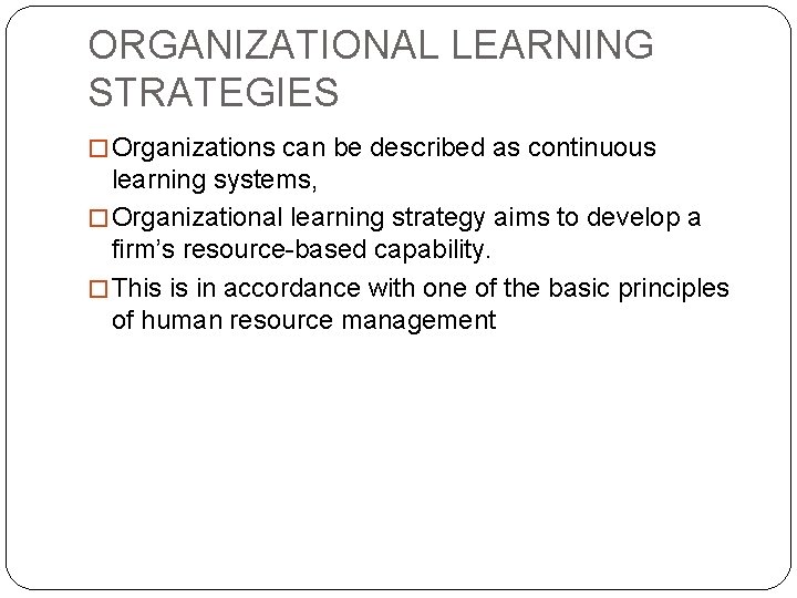 ORGANIZATIONAL LEARNING STRATEGIES � Organizations can be described as continuous learning systems, � Organizational