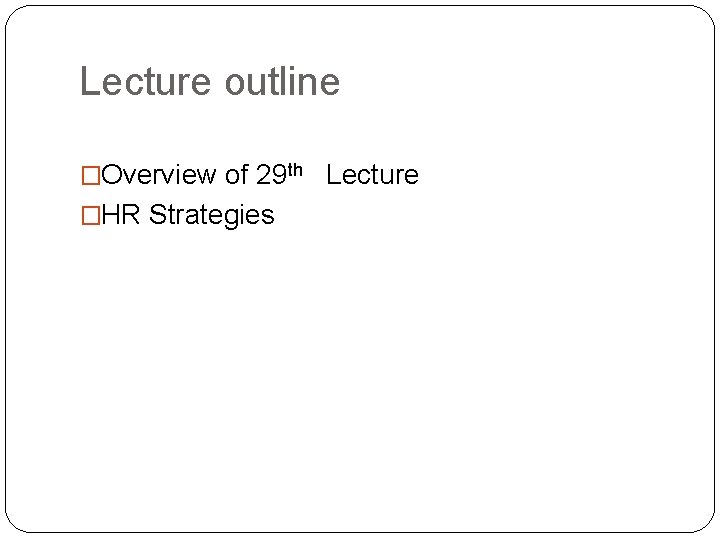 Lecture outline �Overview of 29 th Lecture �HR Strategies 