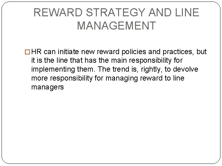 REWARD STRATEGY AND LINE MANAGEMENT � HR can initiate new reward policies and practices,