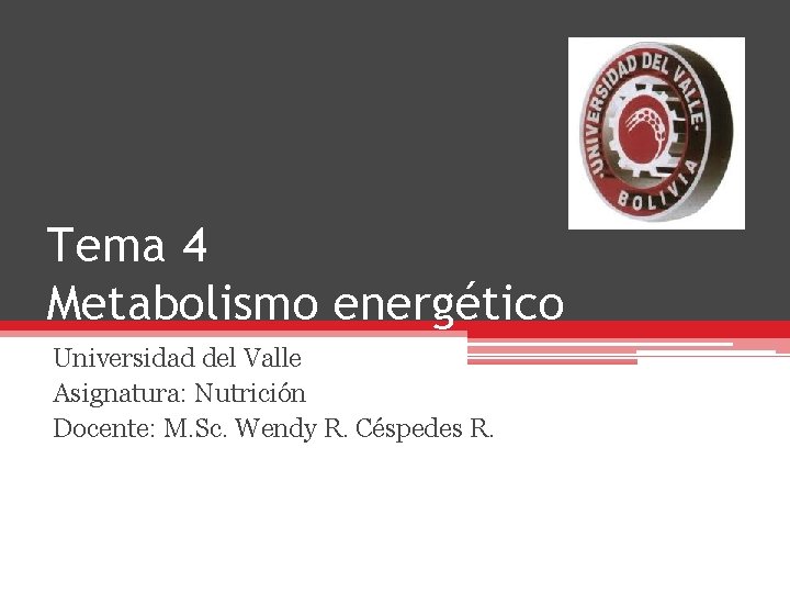 Tema 4 Metabolismo energético Universidad del Valle Asignatura: Nutrición Docente: M. Sc. Wendy R.