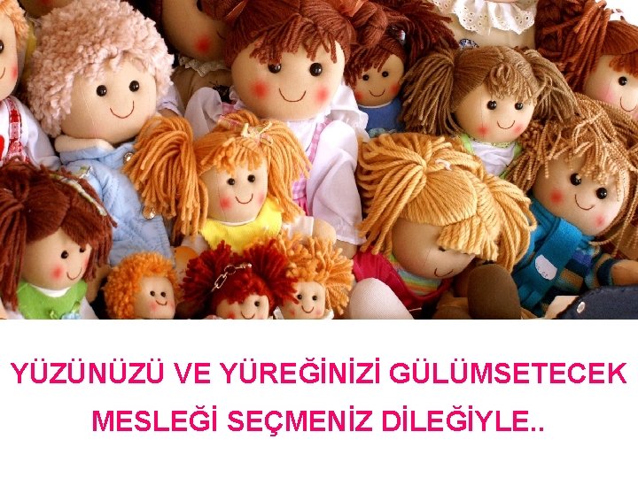 YÜZÜNÜZÜ VE YÜREĞİNİZİ GÜLÜMSETECEK MESLEĞİ SEÇMENİZ DİLEĞİYLE. . 