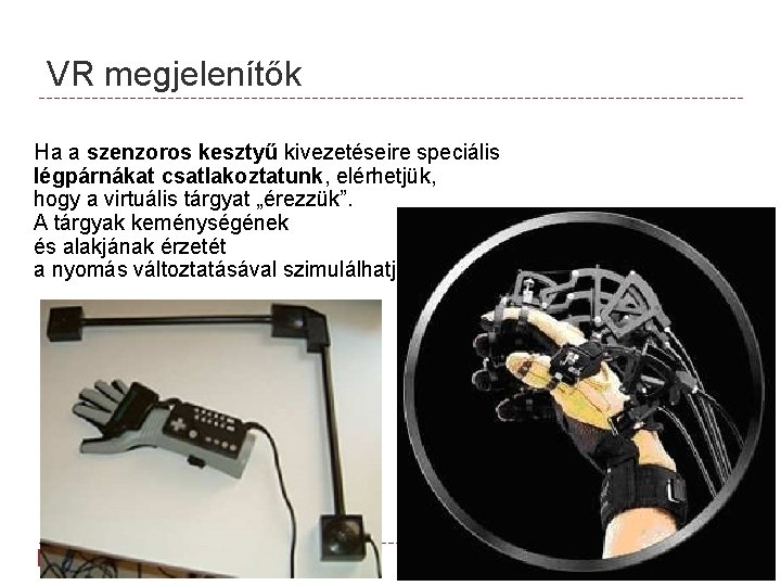 VR megjelenítők Ha a szenzoros kesztyű kivezetéseire speciális légpárnákat csatlakoztatunk, elérhetjük, hogy a virtuális