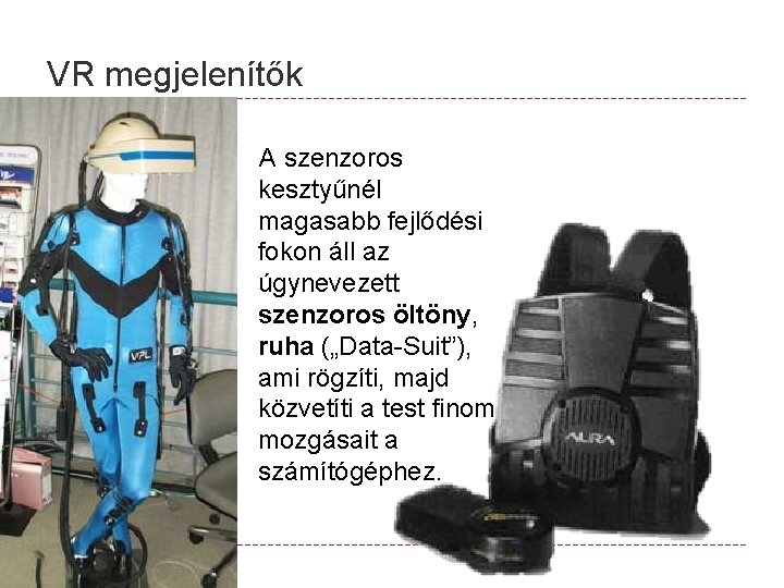 VR megjelenítők A szenzoros kesztyűnél magasabb fejlődési fokon áll az úgynevezett szenzoros öltöny, ruha