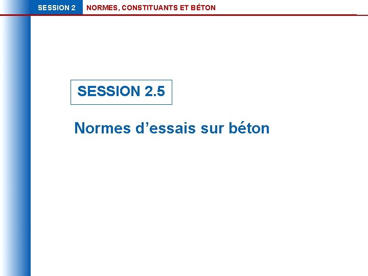 SESSION 2 NORMES, CONSTITUANTS ET BÉTON SESSION 2. 5 Normes d’essais sur béton 
