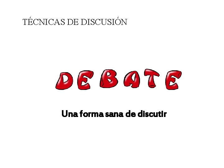 TÉCNICAS DE DISCUSIÓN Una forma sana de discutir 