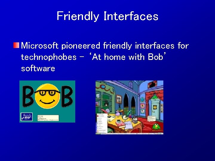 Friendly Interfaces Microsoft pioneered friendly interfaces for technophobes - ‘At home with Bob’ software