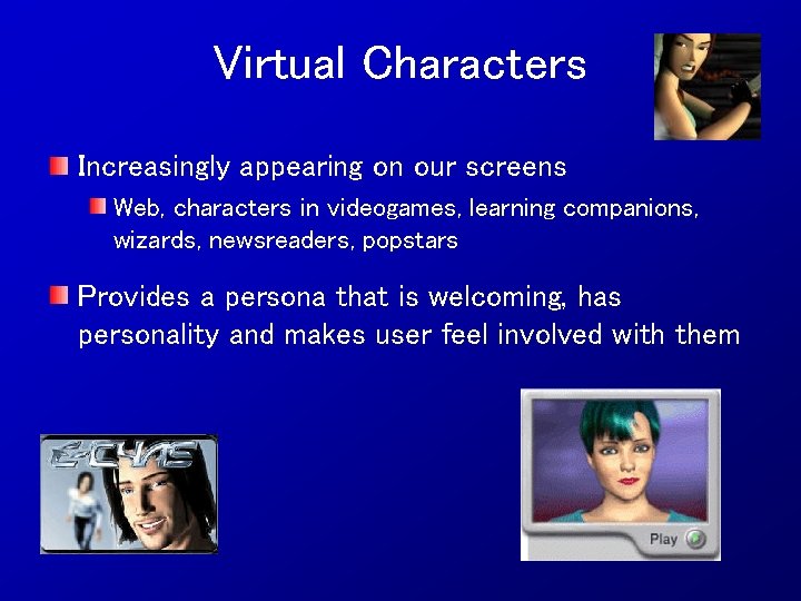 Virtual Characters Increasingly appearing on our screens Web, characters in videogames, learning companions, wizards,