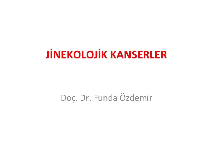 JİNEKOLOJİK KANSERLER Doç. Dr. Funda Özdemir 