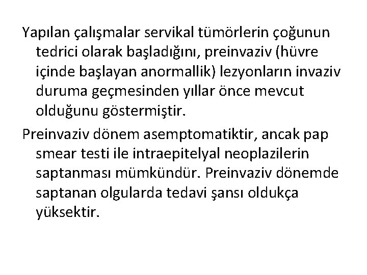 Yapılan çalışmalar servikal tümörlerin çoğunun tedrici olarak başladığını, preinvaziv (hüvre içinde başlayan anormallik) lezyonların