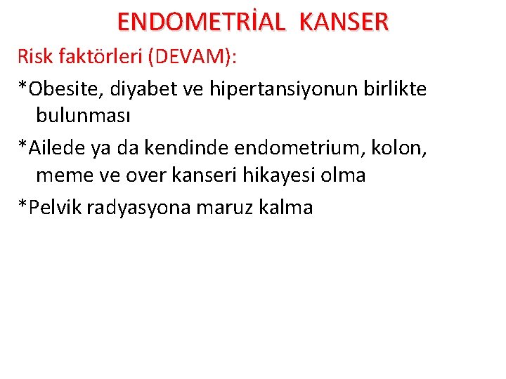 ENDOMETRİAL KANSER Risk faktörleri (DEVAM): *Obesite, diyabet ve hipertansiyonun birlikte bulunması *Ailede ya da