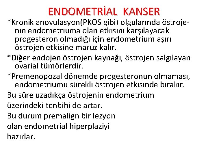 ENDOMETRİAL KANSER *Kronik anovulasyon(PKOS gibi) olgularında östrojenin endometriuma olan etkisini karşılayacak progesteron olmadığı için