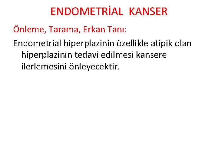 ENDOMETRİAL KANSER Önleme, Tarama, Erkan Tanı: Endometrial hiperplazinin özellikle atipik olan hiperplazinin tedavi edilmesi