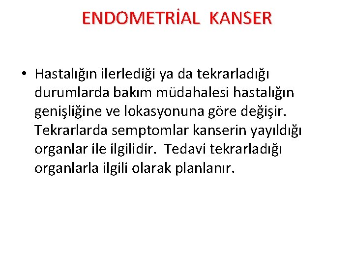 ENDOMETRİAL KANSER • Hastalığın ilerlediği ya da tekrarladığı durumlarda bakım müdahalesi hastalığın genişliğine ve