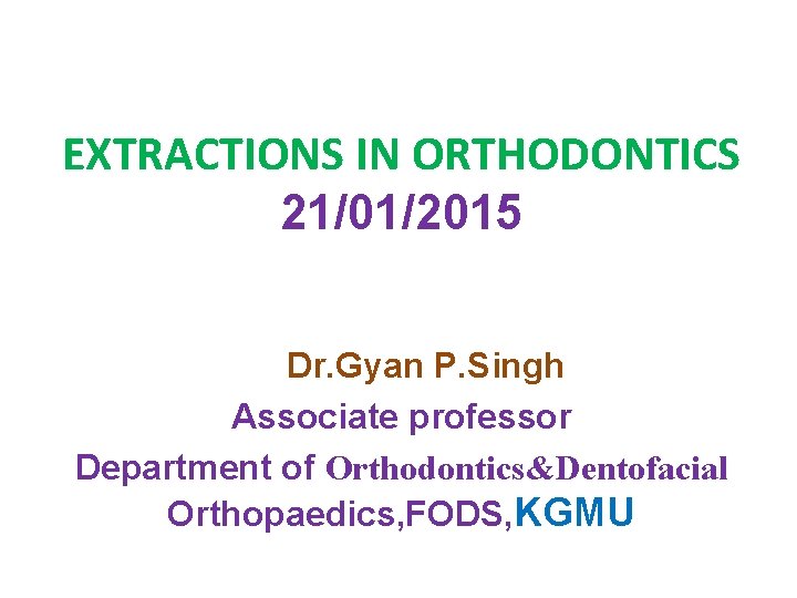 EXTRACTIONS IN ORTHODONTICS 21/01/2015 Dr. Gyan P. Singh Associate professor Department of Orthodontics&Dentofacial Orthopaedics,