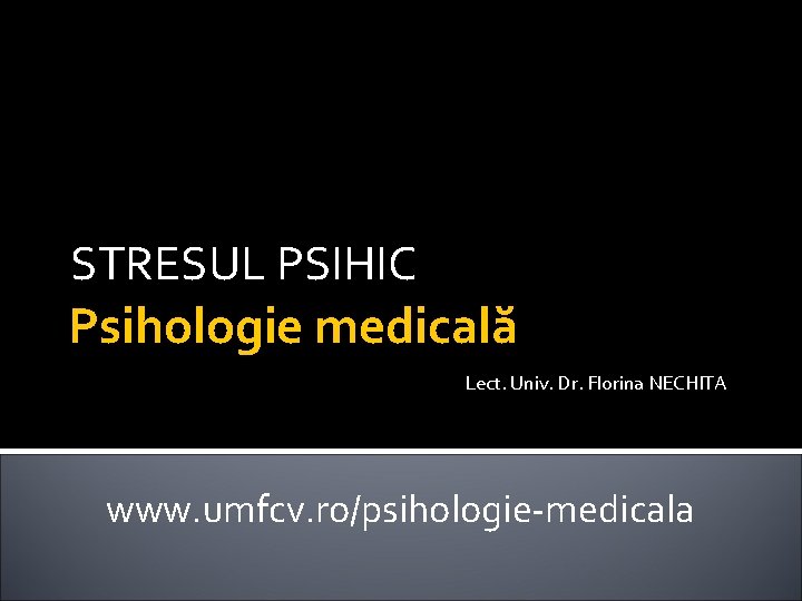 STRESUL PSIHIC Psihologie medicală Lect. Univ. Dr. Florina NECHITA www. umfcv. ro/psihologie-medicala 
