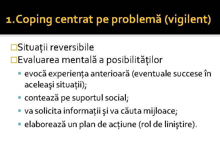 1. Coping centrat pe problemă (vigilent) �Situații reversibile �Evaluarea mentală a posibilităților evocă experiența