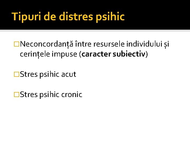 Tipuri de distres psihic �Neconcordanță între resursele individului și cerințele impuse (caracter subiectiv) �Stres