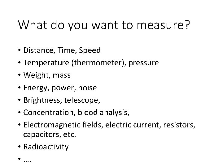What do you want to measure? • Distance, Time, Speed • Temperature (thermometer), pressure What do you want to measure? • Distance, Time, Speed • Temperature (thermometer), pressure