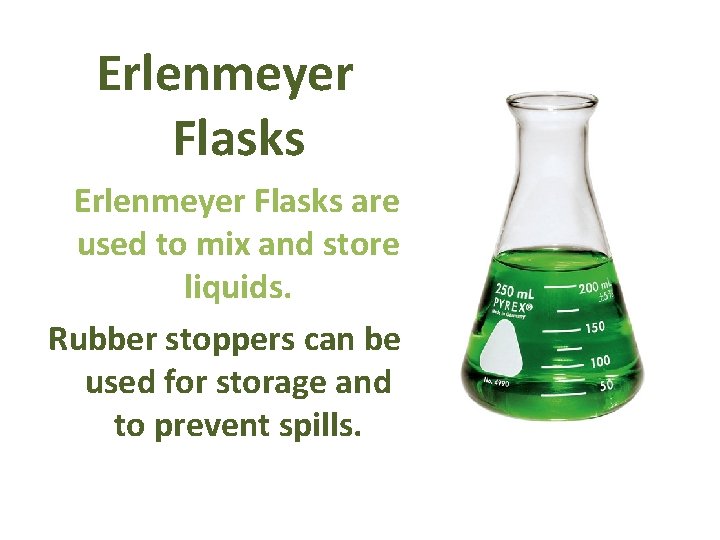 Erlenmeyer Flasks are used to mix and store liquids. Rubber stoppers can be used