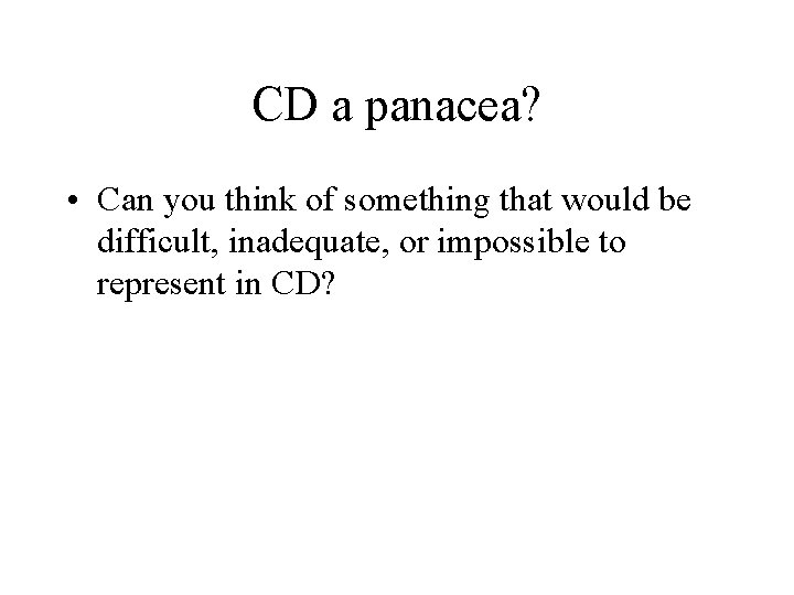 CD a panacea? • Can you think of something that would be difficult, inadequate,