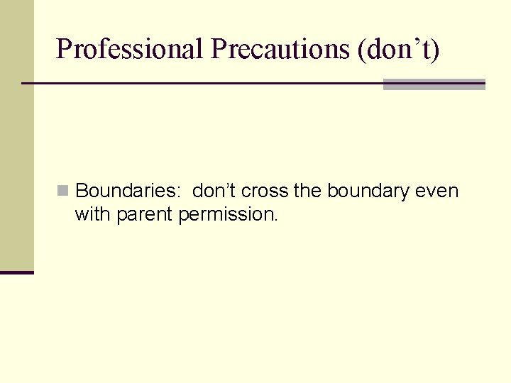 Professional Precautions (don’t) n Boundaries: don’t cross the boundary even with parent permission. 