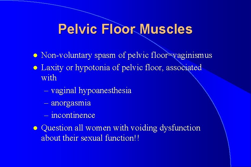 Pelvic Floor Muscles l l l Non-voluntary spasm of pelvic floor=vaginismus Laxity or hypotonia