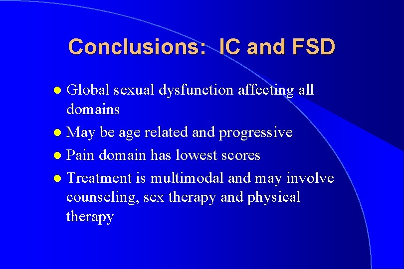 Conclusions: IC and FSD Global sexual dysfunction affecting all domains l May be age