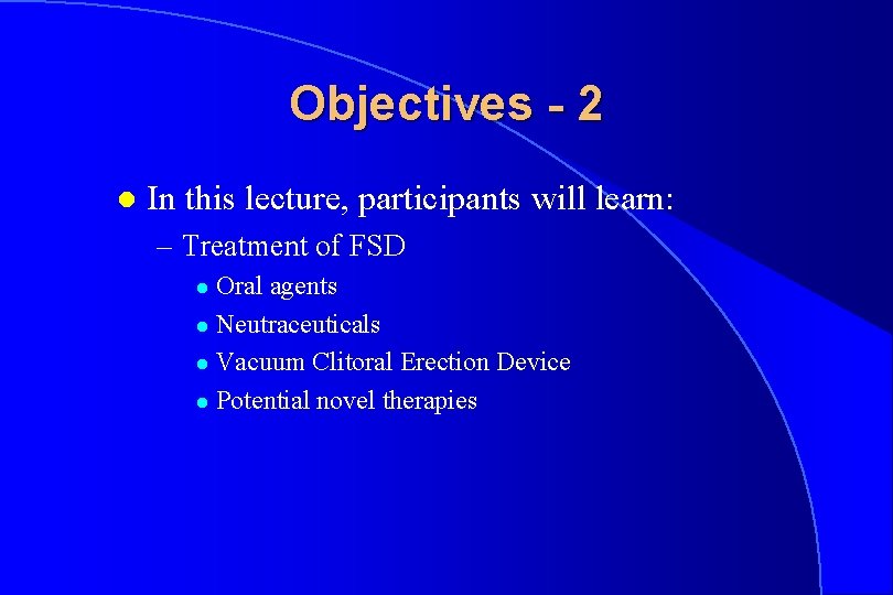 Objectives - 2 l In this lecture, participants will learn: – Treatment of FSD